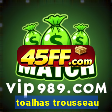 toalhas trousseau